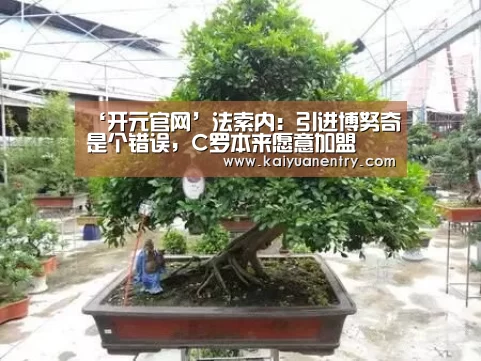 ‘开元官网’法索内:引进博努奇是个错误,C罗本来愿意加盟(图1) 开元快讯