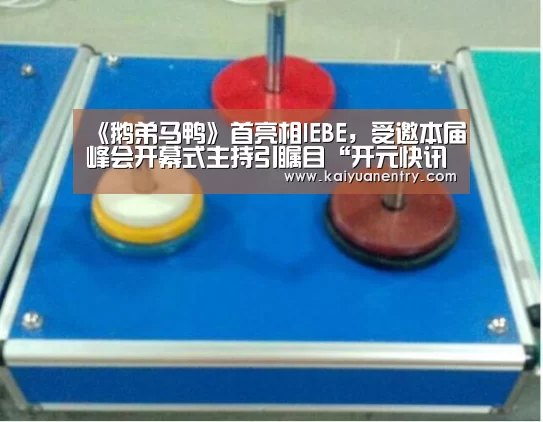 《鹅弟马鸭》首亮相IEBE，受邀本届峰会