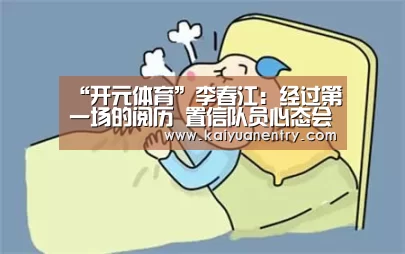“开元体育”李春江：经过第一场的阅历 置