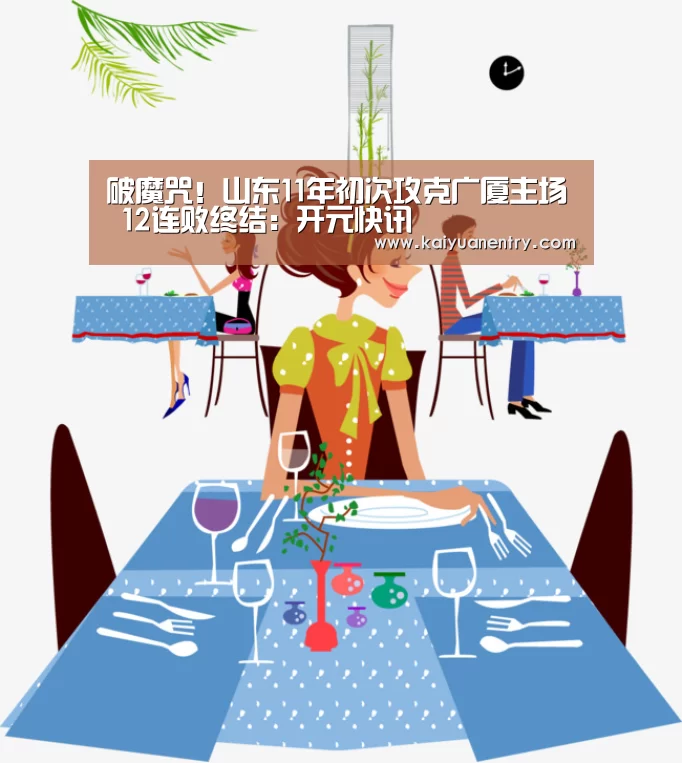 破魔咒!山东11年初次攻克广厦主场 12连败终结:开元快讯(图1) 开元官网