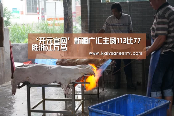 ‘开元官网’新疆广汇主场113比77胜浙江万马(图1) 开元体育
